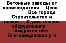 Бетонные заводы от производителя! › Цена ­ 3 500 000 - Все города Строительство и ремонт » Строительное оборудование   . Амурская обл.,Благовещенский р-н